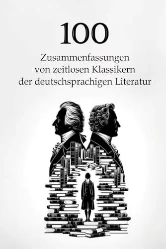 Produktbild: 100 Zusammenfassungen von zeitlosen Klassikern der deutschsprachigen Literatur: Meisterwerke, die man kennen muss (Wissen kompakt – Literatur und Geschichte)