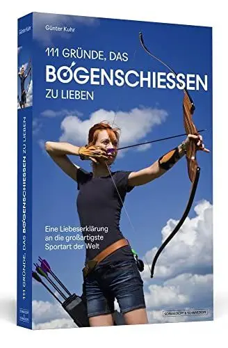 Produktbild: 111 Gründe, das Bogenschießen zu lieben: Eine Liebeserklärung an die großartigste Sportart der Welt