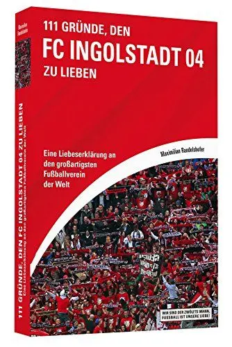 Produktbild: 111 Gründe, den FC Ingolstadt 04 zu lieben: Eine Liebeserklärung an den großartigsten Fußballverein der Welt