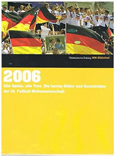 Produktbild: 2006. Süddeutsche Zeitung WM-Bibliothek: Alle Spiele, alle Tore. Die besten Bilder und Geschichten der 18. Fußball-Weltmeisterschaft