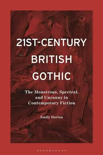 Produktbild: 21st-Century British Gothic: The Monstrous, Spectral, and Uncanny in Contemporary Fiction