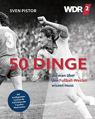Produktbild: 50 Dinge, die man über den Fußball-Westen wissen muss: Mit 11 Ausflugszielen rund um die Kultstätten der großen Westvereine