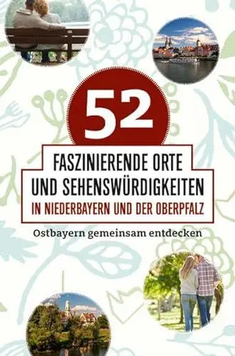 Produktbild: 52 faszinierende Orte und Sehenswürdigkeiten in Niederbayern und der Oberpfalz: Ostbayern gemeinsam entdecken