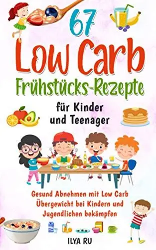 Produktbild: 67 LOW CARB FRÜHSTÜCKS-REZEPTE FÜR KINDER UND TEENAGER: Gesund Abnehmen mit Low Carb – Übergewicht bei Kindern und Jugendlichen bekämpfen