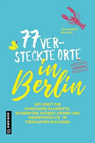 Produktbild: 77 versteckte Orte in Berlin (Kultur erleben im GMEINER-Verlag): Wo einst die Kanzlerin saunierte, Badeenten Gräber zieren und Meeresfrüchte im Tiergarten wachsen