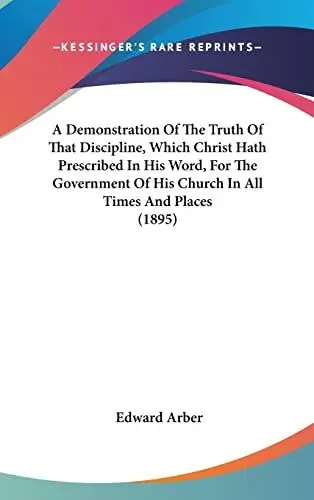 Produktbild: A Demonstration Of The Truth Of That Discipline, Which Christ Hath Prescribed In His Word, For The Government Of His Church In All Times And Places (1895)