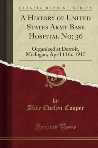 Produktbild: A History of United States Army Base Hospital No·· 36 (Classic Reprint): Organized at Detroit, Michigan, April 11th, 1917: Organized at Detroit, Michigan, April 11th, 1917 (Classic Reprint)
