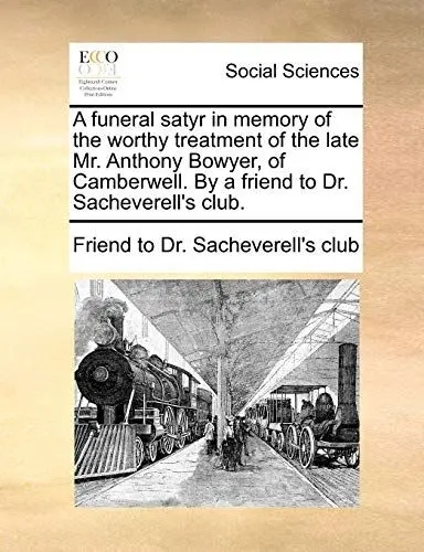 Produktbild: A funeral satyr in memory of the worthy treatment of the late Mr. Anthony Bowyer, of Camberwell. By a friend to Dr. Sacheverell's club.