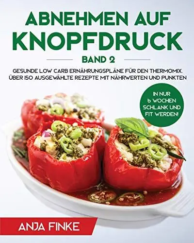 Produktbild: Abnehmen auf Knopfdruck Band 2: Gesunde Low Carb Ernährungspläne für den Thermomix. In nur 6 Wochen schlank und fit werden! Über 150 ausgewählte Rezepte mit Nährwerten und Punkten