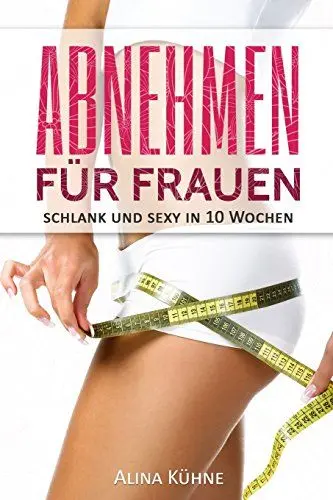 Produktbild: Abnehmen für Frauen: Schlank und sexy in 10 Wochen – Dein Plan für schnelle Fettverbrennung und einen flachen Bauch (Stoffwechsel anregen, Fitness für Frauen, Muskelaufbau, Bikinifigur, Low Carb Diät)