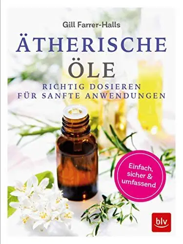 Produktbild: Ätherische Öle: Richtig dosieren für sanfte Anwendungen einfach - sicher - umfassend (BLV Alternativ- & Naturheilkunde)