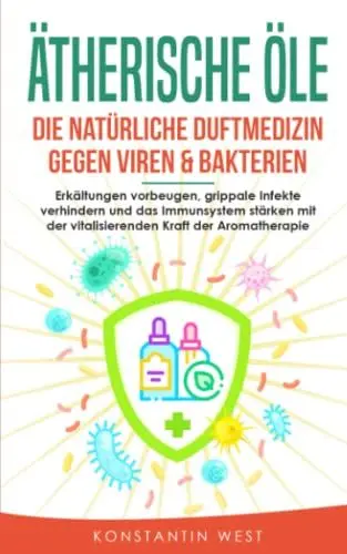 Produktbild: Ätherische Öle - Die natürliche Duftmedizin gegen Viren & Bakterien: Erkältungen vorbeugen, grippale Infekte verhindern und das Immunsystem stärken mit der vitalisierenden Kraft der Aromatherapie