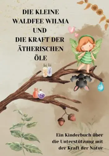 Produktbild: Ätherische Öle für Kinder: Die kleine Waldfee Wilma und die Kraft der ätherischen Öle: Ein Kinderbuch über die Unterstützung mit der Kraft der Natur