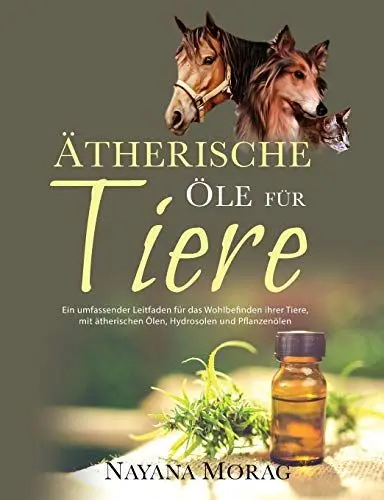 Produktbild: Ätherische Öle für Tiere: Ein umfassender Leitfaden für das Wohlbefinden Ihrer Tiere mit ätherischen Ölen, Hydrolaten und Pflanzenölen
