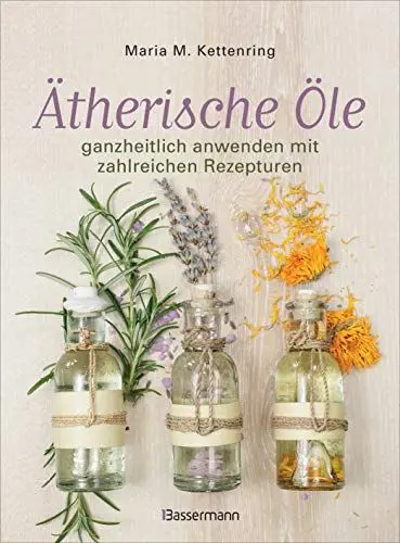 Produktbild: Ätherische Öle: ganzheitlich anwenden mit zahlreichen Rezepturen. Rezepte für die Duftapotheke, Massageöle, Aromaküche und natürliche Raumdüfte