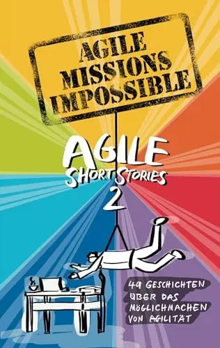 Produktbild: Agile Missions Impossible: 49 Geschichten über das Möglichmachen von Agilität (Agile Short Stories)