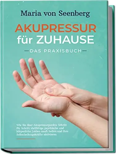 Produktbild: Akupressur für zuhause - Das Praxisbuch: Wie Sie über Akupressurpunkte Schritt für Schritt vielfältige psychische und körperliche Leiden sanft heilen und Ihre Selbstheilungskräfte aktivieren
