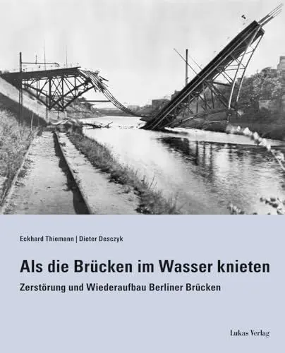Produktbild: Als die Brücken im Wasser knieten: Zerstörung und Wiederaufbau Berliner Brücken