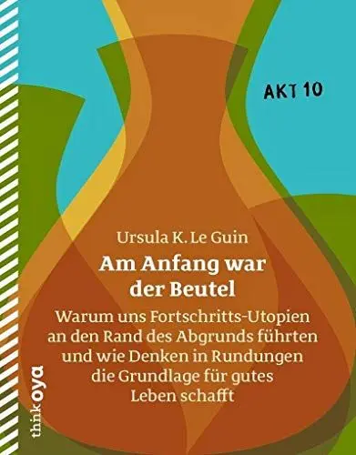 Produktbild: Am Anfang war der Beutel: Warum uns Fortschritts-Utopien an den Rand des Abgrunds führten und wie Denken in Rundungen die Grundlage für gutes Leben schafft (Akt)