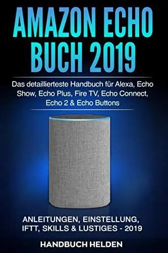 Produktbild: Amazon Echo Buch 2019: Das detaillierteste Handbuch für Alexa, Echo Show, Echo Plus, Fire TV, Echo Connect, Echo 2 & Echo Buttons - Anleitungen, Einstellung, IFTT, Skills & Lustiges - 2019