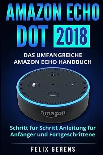 Produktbild: Amazon Echo Dot 2018: Das umfangreiche Amazon Echo Handbuch. Schritt für Schritt Anleitung für Anfänger und Fortgeschrittene.