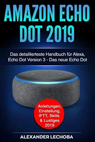 Produktbild: Amazon Echo Dot 2019: Das detaillierteste Handbuch für Alexa, Echo Dot Version 3 - Das neue Echo Dot - Anleitungen, Einstellung, IFTT, Skills & Lustiges - 2019