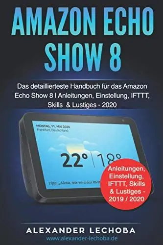 Produktbild: Amazon Echo Show 8 Buch: Das detaillierteste Handbuch für das Amazon Echo Show 8 | Anleitungen, Einstellung, IFTTT, Skills & Lustiges - 2020
