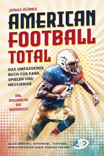 Produktbild: American Football Total: Das umfassende Buch für Fans, Spieler und Neugierige Alles über NFL, Superbowl, Taktiken, Spielstrategien sowie kuriose Fakten inkl. Spielanalyse aus Trainersicht