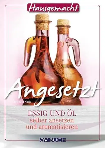 Produktbild: Angesetzt: Essig und Öl selber ansetzen und aromatisieren (Hausgemacht)