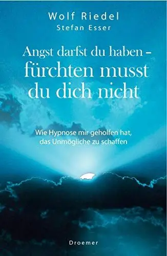 Produktbild: Angst darfst du haben - fürchten musst du dich nicht: Wie Hypnose mir geholfen hat, das Unmögliche zu schaffen