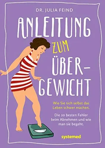 Produktbild: Anleitung zum Übergewicht: Wie Sie sich selbst das Leben schwer machen. Die 20 besten Fehler beim Abnehmen und wie man sie begeht.