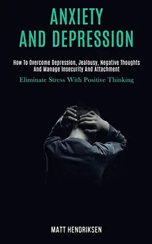 Produktbild: Anxiety and Depression: How to Overcome Depression, Jealousy, Negative Thoughts and Manage Insecurity and Attachment (Eliminate Stress With Positive Thinking)