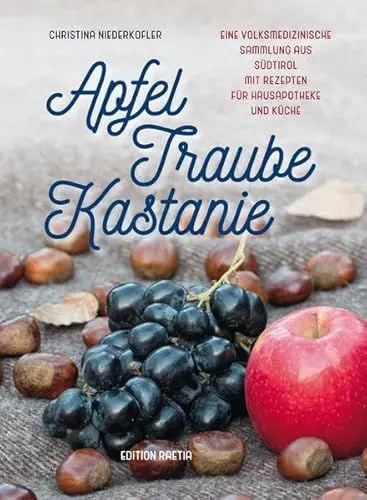 Produktbild: Apfel, Traube, Kastanie: Eine volksmedizinische Sammlung aus Südtirol mit Rezepten für Hausapotheke und Küche