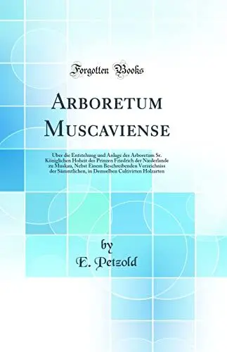 Produktbild: Arboretum Muscaviense: Über die Entstehung und Anlage des Arboretum Sr. Königlichen Hoheit des Prinzen Friedrich der Niederlande zu Muskau, Nebst ... Cultivirten Holzarten (Classic Reprint)