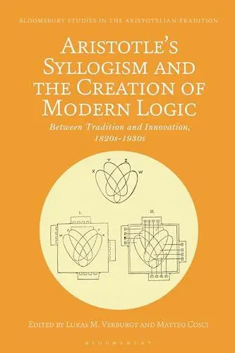 Produktbild: Aristotle's Syllogism and the Creation of Modern Logic: Between Tradition and Innovation, 1820s-1930s (Bloomsbury Studies in the Aristotelian Tradition)