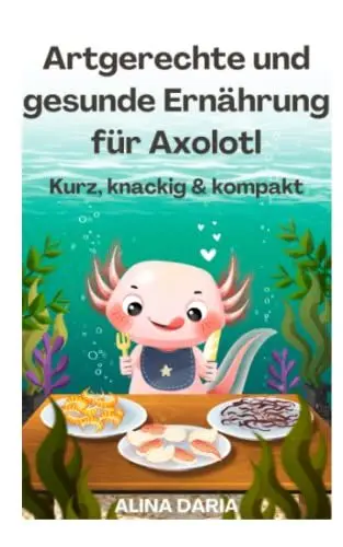 Produktbild: Artgerechte und gesunde Ernährung für Axolotl – Kurz, knackig & kompakt (Ratgeber-Reihe zur artgerechten Axolotl-Haltung, Band 2)