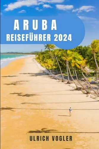 Produktbild: ARUBA REISEFÜHRER 2024: Aruba enthüllt: Ihr ultimativer Leitfaden für ein unvergessliches Abenteuer, Entdeckungen und pure karibische Magie