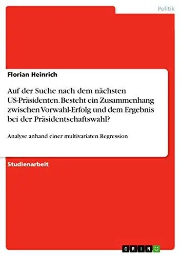 Produktbild: Auf der Suche nach dem nächsten US-Präsidenten. Besteht ein Zusammenhang zwischen Vorwahl-Erfolg und dem Ergebnis bei der Präsidentschaftswahl?: Analyse anhand einer multivariaten Regression