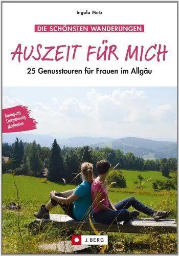Produktbild: Auszeit für mich: 25 Genusstouren für Frauen im Allgäu in einem Wanderführer. Panorama genießen, zur Ruhe kommen, entspannt den Gipfel erklimmen und ... 25 Genusstouren für Frauen im Allgäu