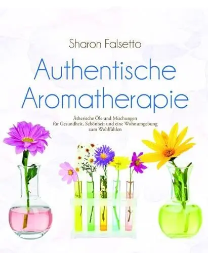Produktbild: Authentische Aromatherapie: Ätherische Öle und Mischungen für Gesundheit, Schönheit und eine Wohnumgebung zum Wohlfühlen