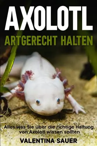 Produktbild: Axolotl artgerecht halten: Alles was Sie über die richtige Haltung von Axolotl wissen sollten