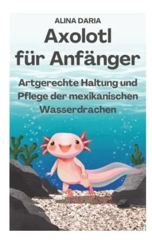 Produktbild: Axolotl für Anfänger - Artgerechte Haltung und Pflege der mexikanischen Wasserdrachen (Ratgeber-Reihe zur artgerechten Axolotl-Haltung, Band 1)