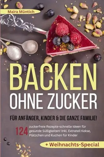 Produktbild: Backen ohne Zucker für Anfänger, Kinder & die ganze Familie!: 124 zuckerfreie Rezepte-schnelle Ideen für gesunde Süßigkeiten! Inkl. Extra Kekse, Plätzchen und Kuchen für Kinder + Weihnachts-Special
