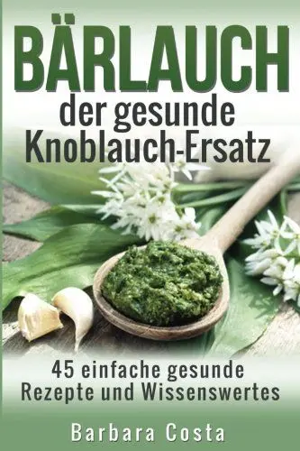 Produktbild: Baerlauch der gesunde Knoblauch-Ersatz: 45 einfache gesunde Rezepte und Wissenswertes über den Bärlauch