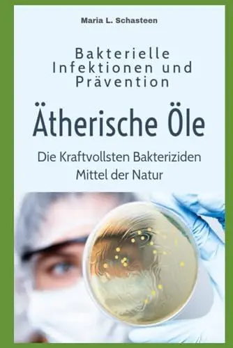 Produktbild: Bakterielle Infektionen und Prävention: Ätherische Öle - die Kraftvollsten Bakteriziden Mittel der Natur