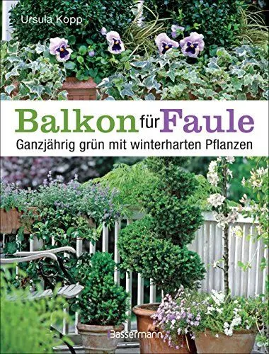 Produktbild: Balkon für Faule: Ganzjährig grün mit winterharten Pflanzen - pflegeleicht und dauerhaft pflanzen und genießen
