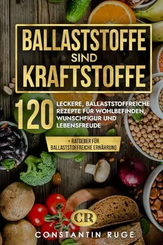 Produktbild: Ballaststoffe sind Kraftstoffe: Ballaststoffreiche Ernährung leicht gemacht. Das besondere Kochbuch mit 120 genialen, ballaststoffreichen Rezepten für Wohlbefinden, Wunschfigur und Lebensfreude