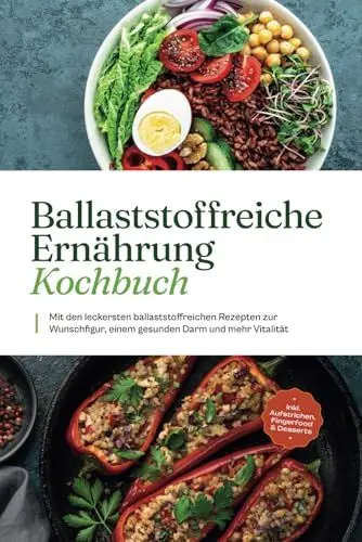 Produktbild: Ballaststoffreiche Ernährung Kochbuch: Mit den leckersten ballaststoffreichen Rezepten zur Wunschfigur, einem gesunden Darm und mehr Vitalität - inkl. Aufstrichen, Fingerfood & Desserts
