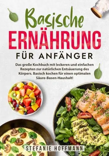 Produktbild: Basische Ernährung für Anfänger: Das große Kochbuch mit leckeren und einfachen Rezepten zur natürlichen Entsäuerung des Körpers. Basisch kochen für einen optimalen Säure-Basen-Haushalt!