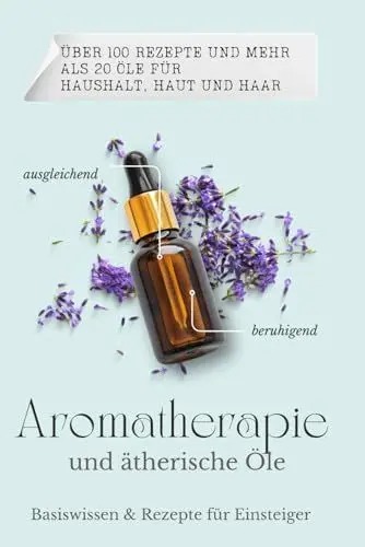 Produktbild: Basiswissen & Rezepte für ätherische Öle und Aromatherapie für Einsteiger.: Mit 100 tollen DIY Rezepten für Immunsystem, Hausapotheke, Haushalt, Haut und Haare. Band 1. Über 20 Öle und 100 Rezepte.
